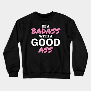 Funny Gym Gift Be A Badass With a Good Ass Crewneck Sweatshirt